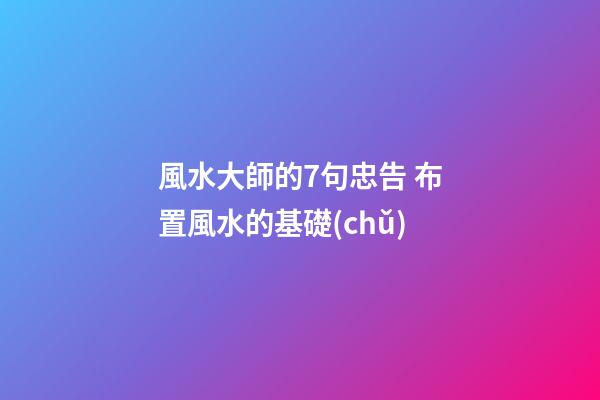 風水大師的7句忠告 布置風水的基礎(chǔ)